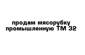 продам мясорубку промышленную ТМ-32